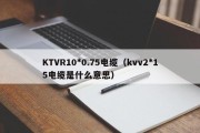 KTVR10*0.75电缆（kvv2*15电缆是什么意思）