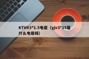 KTVR3*1.5电缆（yjv3*15是什么电缆线）